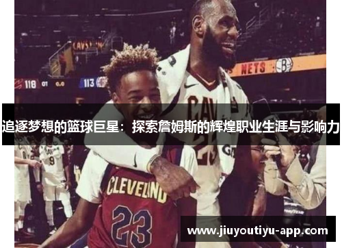 追逐梦想的篮球巨星：探索詹姆斯的辉煌职业生涯与影响力