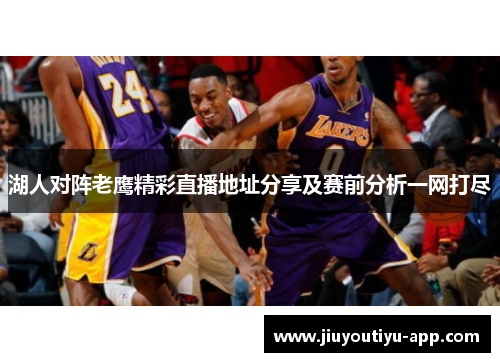 湖人对阵老鹰精彩直播地址分享及赛前分析一网打尽